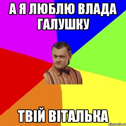 А я люблю Влада Галушку Твій Віталька, Мем Вталька