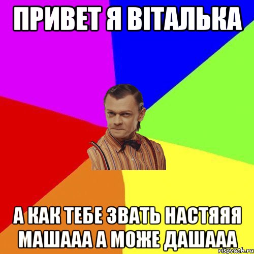 ПРИВЕТ Я ВІТАЛЬКА А КАК ТЕБЕ ЗВАТЬ НАСТЯЯЯ МАШААА А МОЖЕ ДАШААА, Мем Вталька