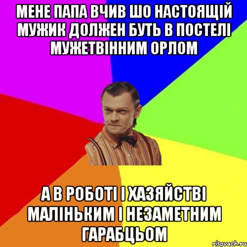 Мене папа вчив шо настоящій мужик должен буть в постелі мужетвінним орлом А в роботі і хазяйстві маліньким і незаметним гарабцьом, Мем Вталька