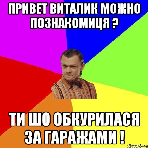 Привет Виталик можно познакомиця ? Ти шо обкурилася за гаражами !, Мем Вталька