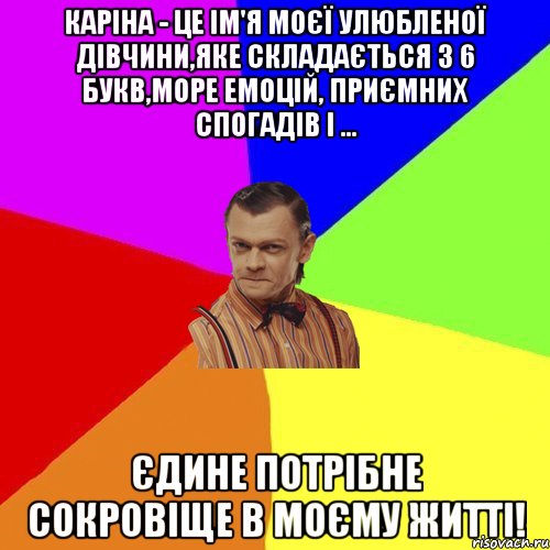 Каріна - це ім'я моєї улюбленої дівчини,яке складається з 6 букв,море емоцій, приємних спогадів і ... Єдине потрібне сокровіще в моєму житті!, Мем Вталька