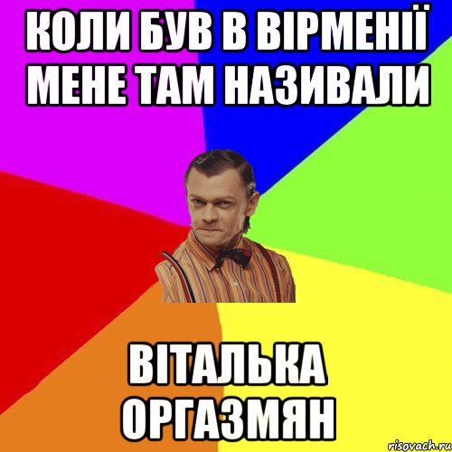 КОЛИ БУВ В ВІРМЕНІЇ мене ТАМ НАЗИВАЛИ ВІТАЛЬКА ОРГАЗМЯН, Мем Вталька