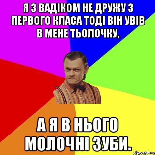 Я З вадіком НЕ дружу З ПЕРВОГО класа тоді він увів в мене тьолочку, а я в нього молочні зуби., Мем Вталька