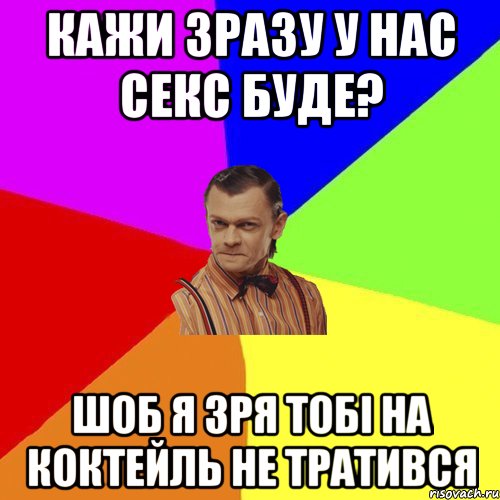 Кажи зразу у нас секс буде? шоб я зря тобі на коктейль не тратився, Мем Вталька