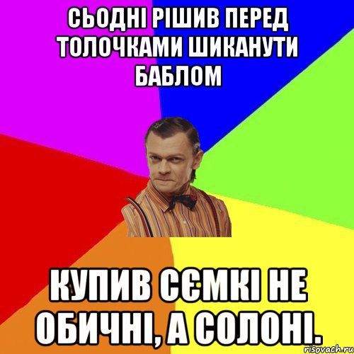 Сьодні рішив перед толочками шиканути баблом купив сємкі НЕ обичні, а солоні., Мем Вталька