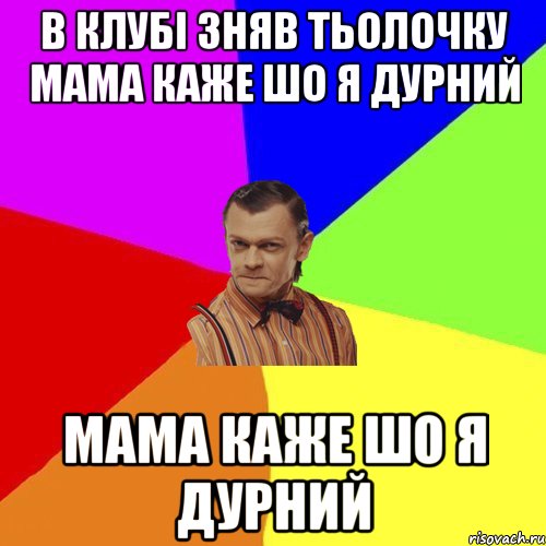 В клубі зняв тьолочку Мама каже шо я дурний Мама каже шо я дурний, Мем Вталька