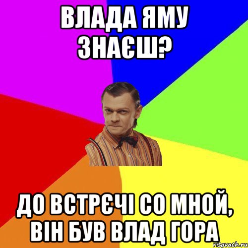 Влада яму знаєш? До встрєчі со мной, він був Влад гора, Мем Вталька