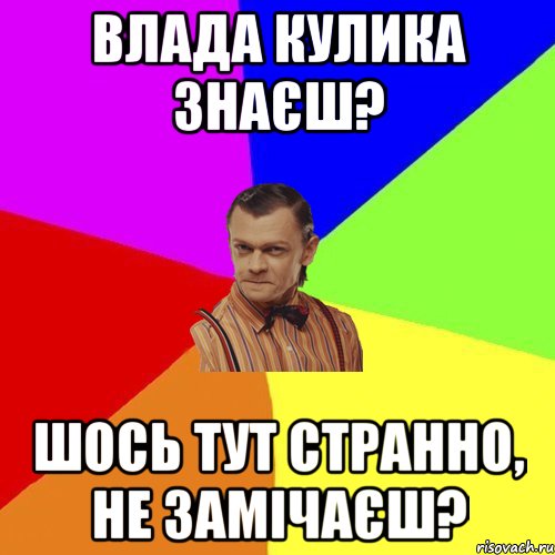 влада кулика знаєш? шось тут странно, не замічаєш?, Мем Вталька