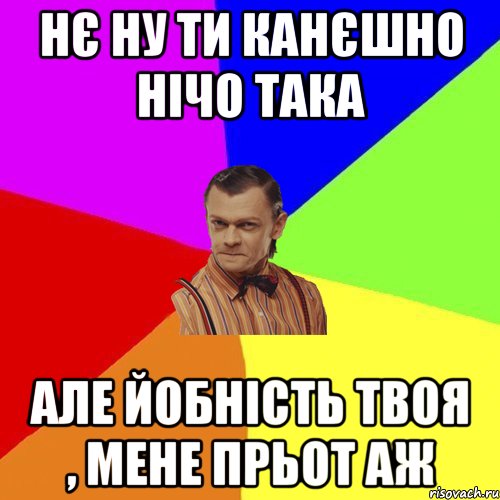 нє ну ти канєшно нічо така але йобність твоя , мене прьот аж, Мем Вталька