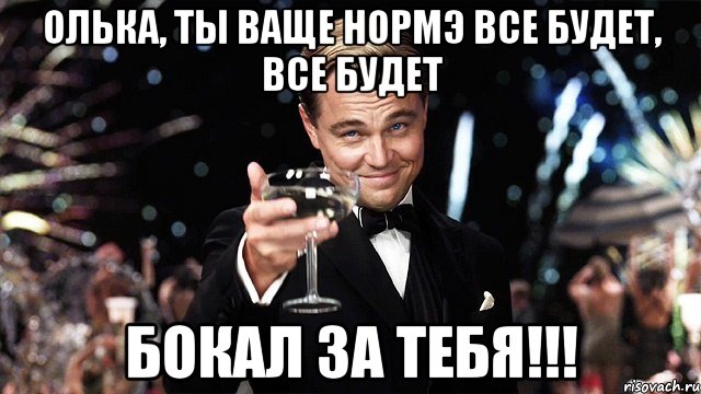 Олька, ты ваще нормэ все будет, все будет бокал за тебя!!!, Мем Великий Гэтсби (бокал за тех)