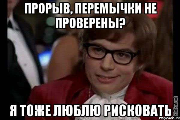 Прорыв, перемычки не проверены? Я тоже люблю рисковать, Мем Остин Пауэрс (я тоже люблю рисковать)