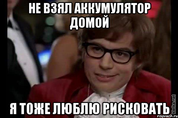 не взял аккумулятор домой я тоже люблю рисковать, Мем Остин Пауэрс (я тоже люблю рисковать)