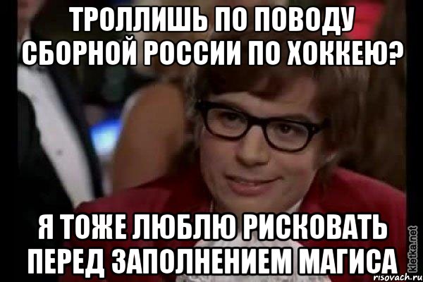 Троллишь по поводу сборной России по Хоккею? Я тоже люблю рисковать перед заполнением Магиса, Мем Остин Пауэрс (я тоже люблю рисковать)