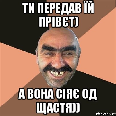 ти передав їй прівєт) а вона сіяє од щастя)), Мем Я твой дом труба шатал