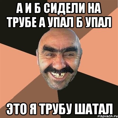 А и б сидели на трубе А упал б упал Это я трубу шатал, Мем Я твой дом труба шатал