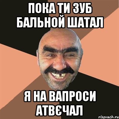 пока ти зуб бальной шатал я на вапроси атвєчал, Мем Я твой дом труба шатал