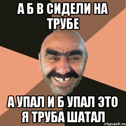 а б в сидели на трубе а упал и б упал это я труба шатал, Мем Я твой дом труба шатал