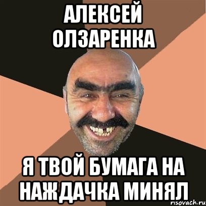 Алексей Олзаренка Я твой бумага на наждачка минял, Мем Я твой дом труба шатал