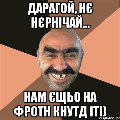 Дарагой, нє нєрнічай... нам єщьо на фротн КНУТД іті), Мем Я твой дом труба шатал