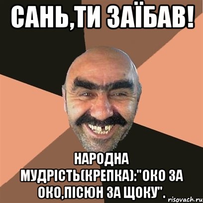 Сань,ти заїбав! Народна мудрість(крепка):"Око за око,пісюн за щоку"., Мем Я твой дом труба шатал