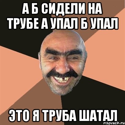 А Б сидели На трубе А упал Б Упал Это я Труба Шатал, Мем Я твой дом труба шатал