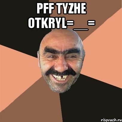 pff tyzhe otkryl=__= , Мем Я твой дом труба шатал