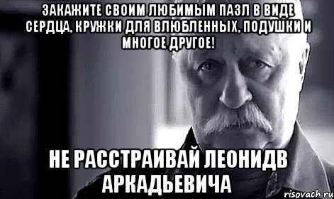 Закажите своим любимым пазл в виде сердца, кружки для влюбленных, подушки и многое другое! не расстраивай леонидв аркадьевича, Мем Не огорчай Леонида Аркадьевича