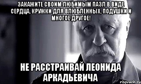 Закажите своим любимым пазл в виде сердца, кружки для влюбленных, подушки и многое другое! не расстраивай леонида аркадьевича, Мем Не огорчай Леонида Аркадьевича