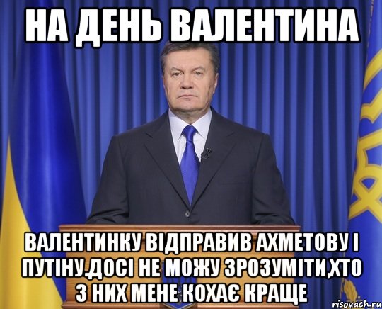 На день Валентина Валентинку відправив Ахметову і Путіну.Досі не можу зрозуміти,хто з них мене кохає краще, Мем Янукович2014