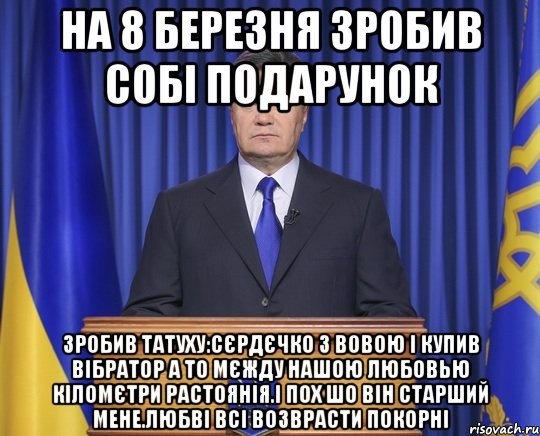 На 8 березня зробив собі подарунок Зробив татуху:Сєрдєчко з Вовою і купив вібратор а то мєжду нашою любовью кіломєтри растоянія.І пох шо він старший мене.Любві всі возврасти покорні, Мем Янукович2014