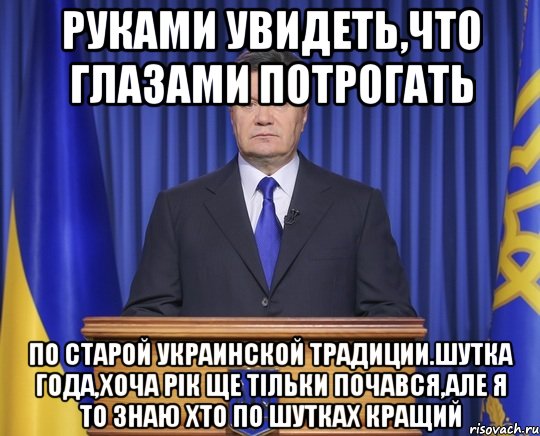 Руками увидеть,что глазами потрогать По старой украинской традиции.Шутка года,хоча рік ще тільки почався,але я то знаю хто по шутках кращий, Мем Янукович2014