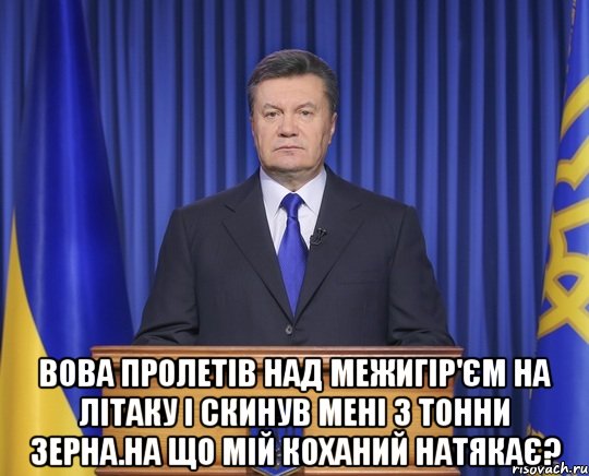  Вова пролетів над Межигір'єм на літаку і скинув мені 3 тонни зерна.На що мій коханий натякає?, Мем Янукович2014