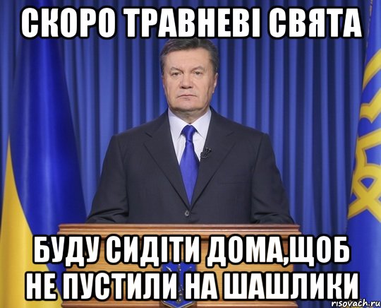 Скоро Травневі свята Буду сидіти дома,щоб не пустили на шашлики, Мем Янукович2014