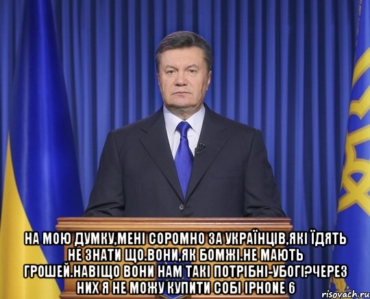  На мою думку,мені соромно за українців,які їдять не знати що.Вони,як бомжі.Не мають грошей.Навіщо вони нам такі потрібні-убогі?Через них я не можу купити собі Iphone 6, Мем Янукович2014