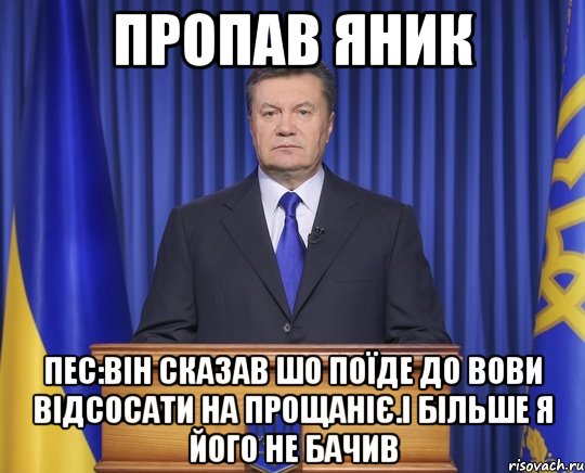 Пропав Яник Пес:він сказав шо поїде до Вови відсосати на прощаніє.І більше я його не бачив, Мем Янукович2014