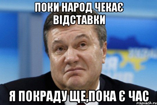 Поки народ чекає відставки Я покраду ще,пока є час, Мем Янукович