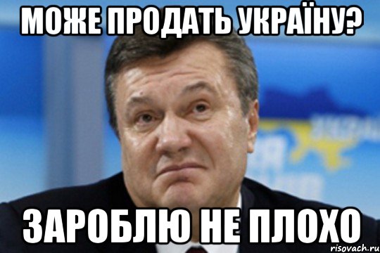 Може продать Україну? Зароблю не плохо, Мем Янукович