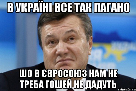 в україні все так пагано шо в євросоюз нам не треба гошей не дадуть, Мем Янукович