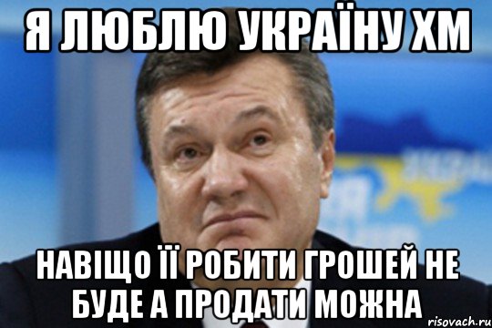 я люблю україну хм навіщо її робити грошей не буде а продати можна, Мем Янукович