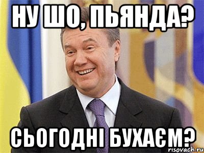 Ну шо, Пьянда? Сьогодні бухаєм?