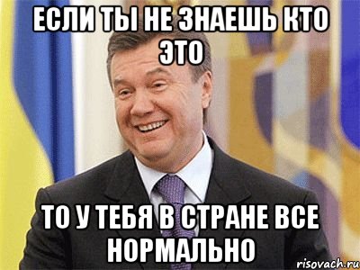 если ты не знаешь кто это то у тебя в стране все нормально, Мем Янукович