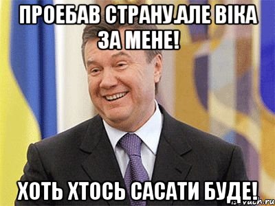 Проебав страну.Але Віка за мене! Хоть хтось сасати буде!, Мем Янукович