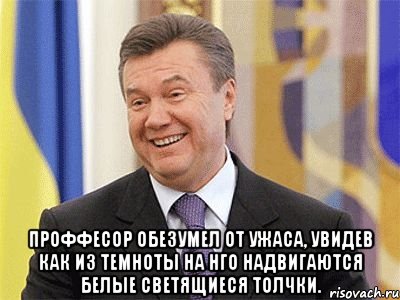  Проффесор обезумел от ужаса, увидев как из темноты на нго надвигаются белые светящиеся толчки., Мем Янукович