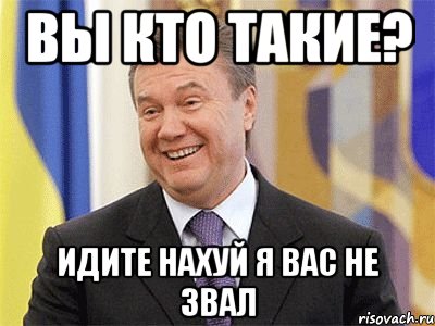 ВЫ КТО ТАКИЕ? ИДИТЕ НАХУЙ Я ВАС НЕ ЗВАЛ