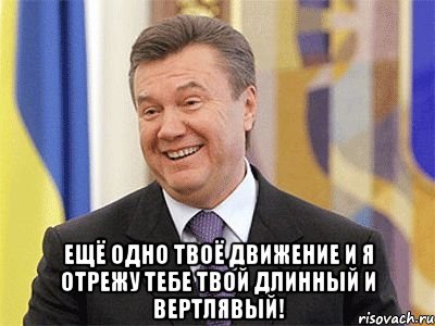  Ещё одно твоё движение и я отрежу тебе твой длинный и вертлявый!, Мем Янукович