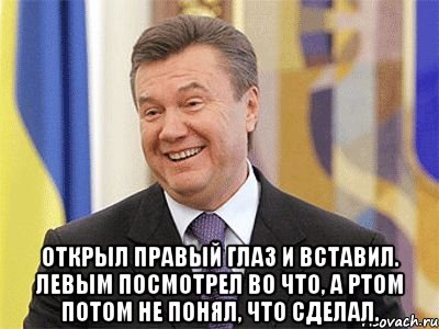  Открыл правый глаз и вставил. Левым посмотрел во что, а ртом потом не понял, что сделал.