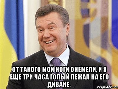  От такого мои ноги онемели, и я еще три часа голый лежал на его диване., Мем Янукович