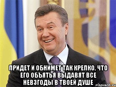  придет и обнимет так крепко, что его объятья выдавят все невзгоды в твоей душе