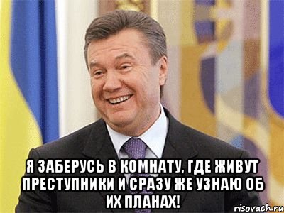  Я заберусь в комнату, где живут преступники и сразу же узнаю об их планах!, Мем Янукович