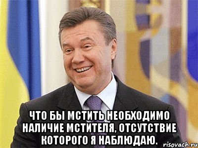  Что бы мстить необходимо наличие мстителя, отсутствие которого я наблюдаю.